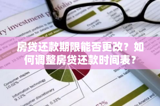 房贷还款期限能否更改？如何调整房贷还款时间表？