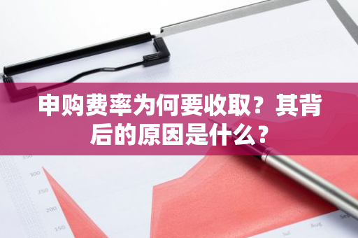 申购费率为何要收取？其背后的原因是什么？