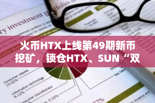 火币HTX上线第49期新币挖矿，锁仓HTX、SUN“双矿池”赚取奖励