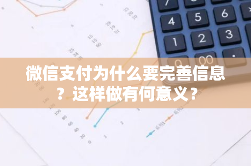 微信支付为什么要完善信息？这样做有何意义？