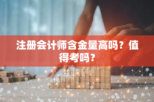 注册会计师含金量高吗？值得考吗？