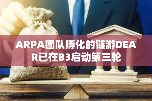 ARPA团队孵化的链游DEAR已在B3启动第三轮