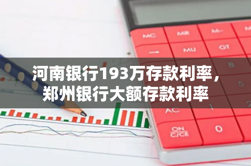 河南银行193万存款利率，郑州银行大额存款利率