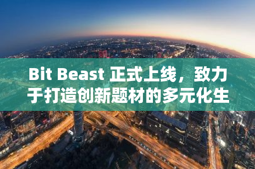 Bit Beast 正式上线，致力于打造创新题材的多元化生态系统