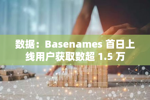 数据：Basenames 首日上线用户获取数超 1.5 万