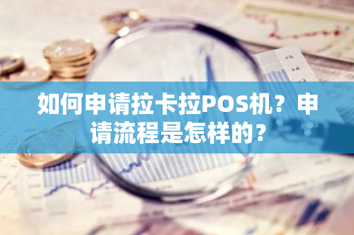 如何申请拉卡拉POS机？申请流程是怎样的？