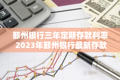 鄞州银行三年定期存款利率 2023年鄞州银行最新存款利率