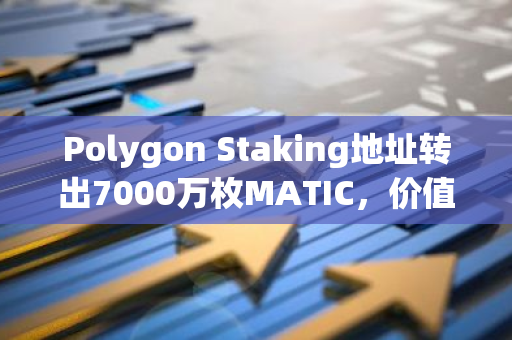 Polygon Staking地址转出7000万枚MATIC，价值超3640万美元