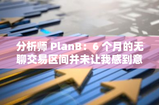 分析师 PlanB：6 个月的无聊交易区间并未让我感到意外