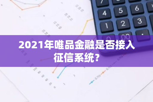 2021年唯品金融是否接入征信系统？