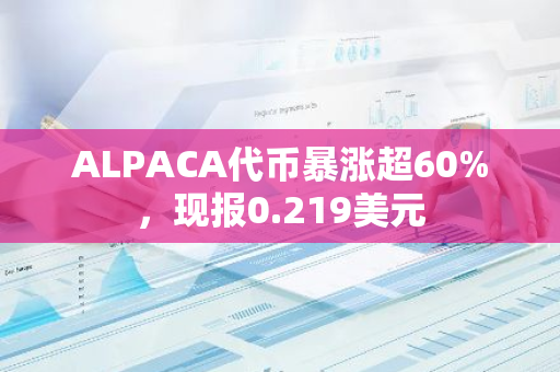 ALPACA代币暴涨超60%，现报0.219美元