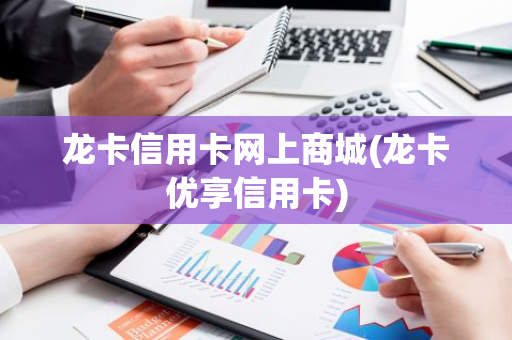 龙卡信用卡网上商城(龙卡优享信用卡)