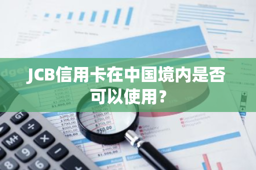 JCB信用卡在中国境内是否可以使用？