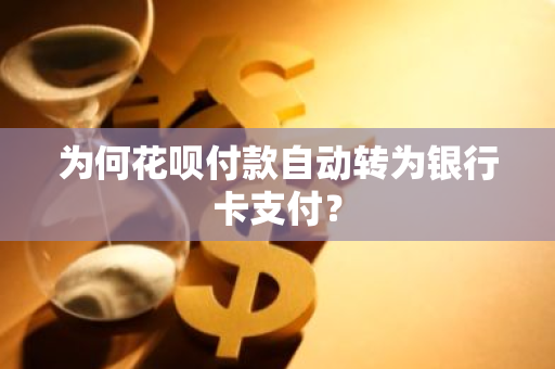 为何花呗付款自动转为银行卡支付？