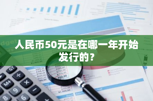 人民币50元是在哪一年开始发行的？