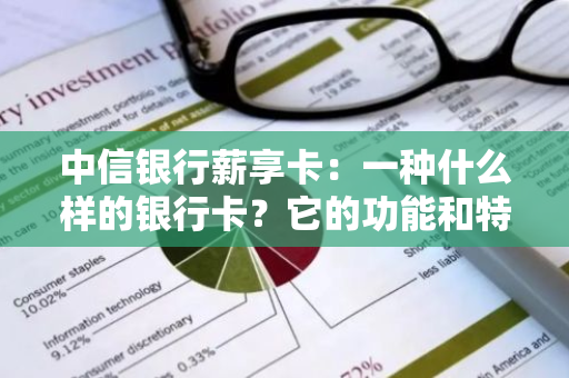 中信银行薪享卡：一种什么样的银行卡？它的功能和特点是什么？