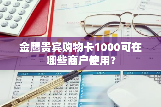 金鹰贵宾购物卡1000可在哪些商户使用？