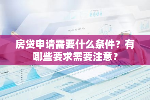 房贷申请需要什么条件？有哪些要求需要注意？