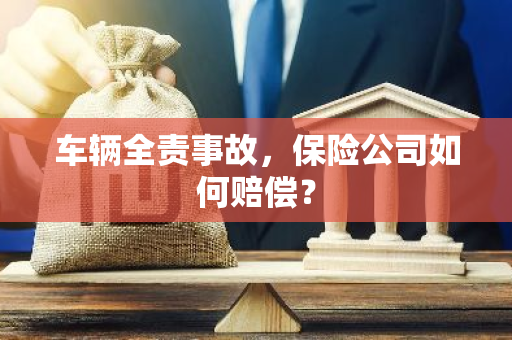 车辆全责事故，保险公司如何赔偿？