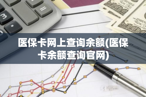 医保卡网上查询余额(医保卡余额查询官网)