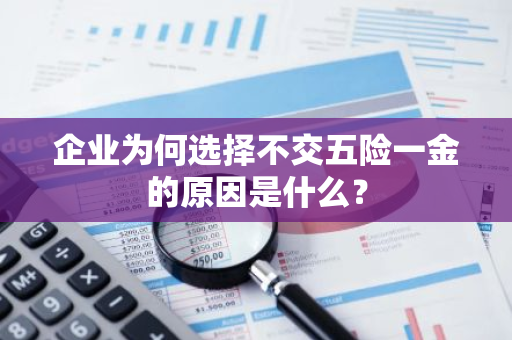 企业为何选择不交五险一金的原因是什么？