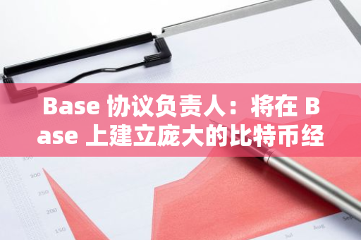 Base 协议负责人：将在 Base 上建立庞大的比特币经济