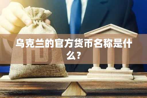 乌克兰的官方货币名称是什么？