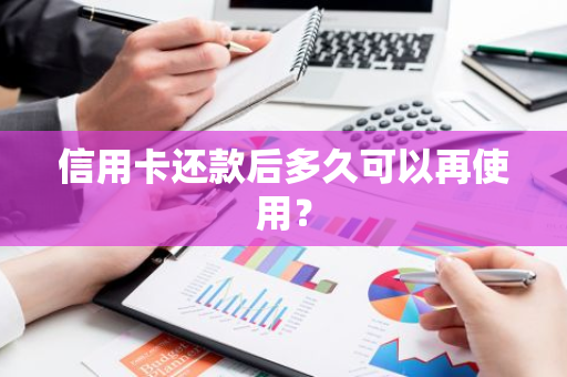 信用卡还款后多久可以再使用？