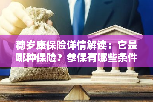 穗岁康保险详情解读：它是哪种保险？参保有哪些条件？