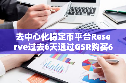 去中心化稳定币平台Reserve过去6天通过GSR购买645万枚CRV