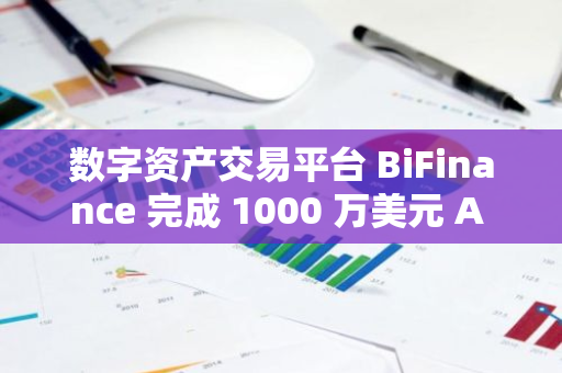 数字资产交易平台 BiFinance 完成 1000 万美元 A 轮融资