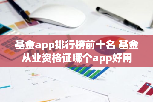 基金app排行榜前十名 基金从业资格证哪个app好用