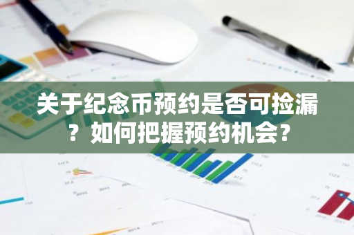 关于纪念币预约是否可捡漏？如何把握预约机会？