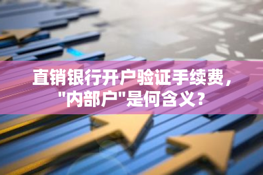 直销银行开户验证手续费，"内部户"是何含义？