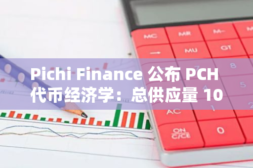 Pichi Finance 公布 PCH 代币经济学：总供应量 10 亿枚，5%用于空投