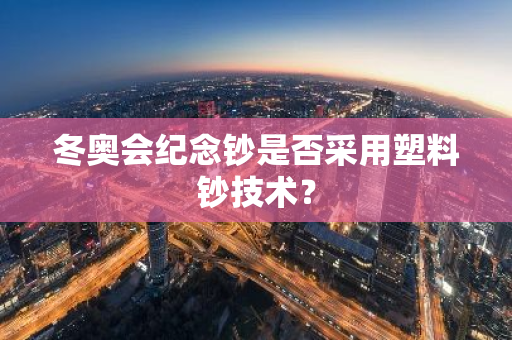 冬奥会纪念钞是否采用塑料钞技术？