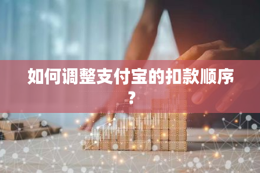 如何调整支付宝的扣款顺序？