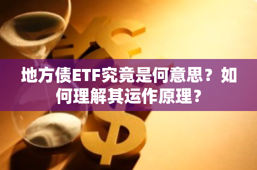 地方债ETF究竟是何意思？如何理解其运作原理？