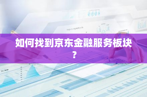 如何找到京东金融服务板块？