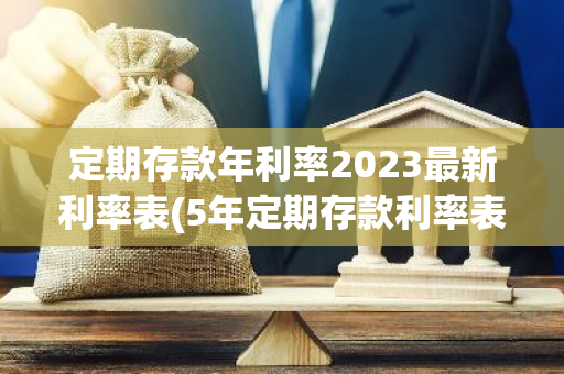 定期存款年利率2023最新利率表(5年定期存款利率表2023)