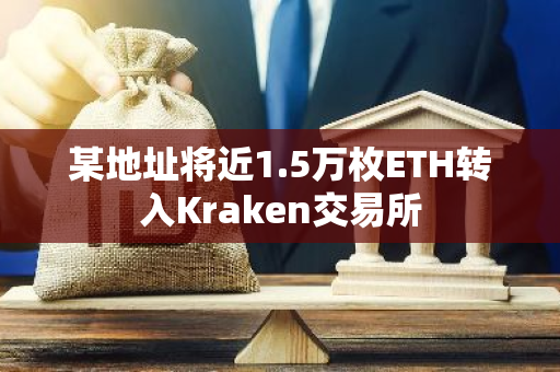 某地址将近1.5万枚ETH转入Kraken交易所