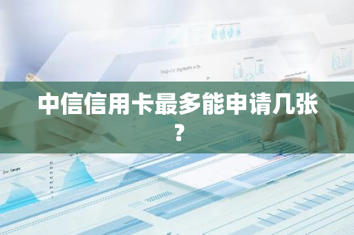 中信信用卡最多能申请几张？