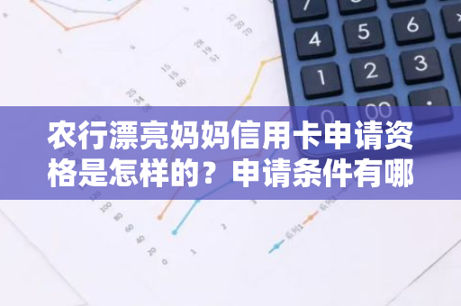 农行漂亮妈妈信用卡申请资格是怎样的？申请条件有哪些？