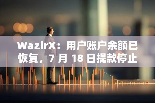 WazirX：用户账户余额已恢复，7 月 18 日提款停止后的所有交易已撤销