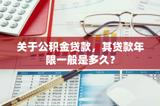 关于公积金贷款，其贷款年限一般是多久？