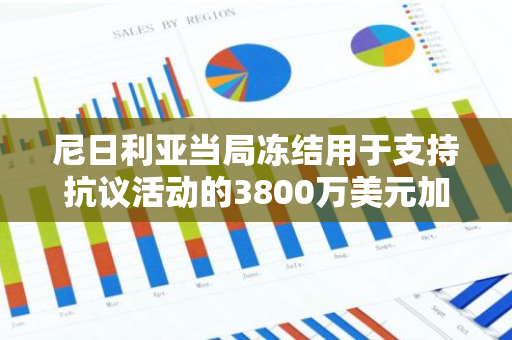 尼日利亚当局冻结用于支持抗议活动的3800万美元加密货币