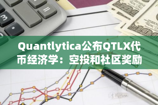 Quantlytica公布QTLX代币经济学：空投和社区奖励占比50%