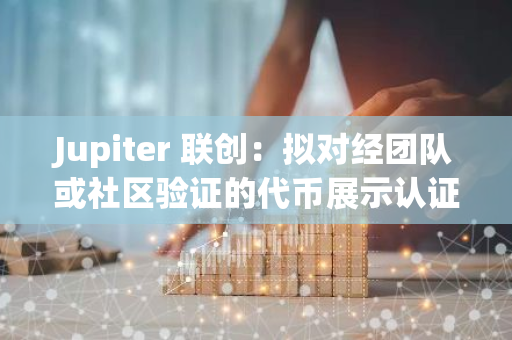 Jupiter 联创：拟对经团队或社区验证的代币展示认证图标