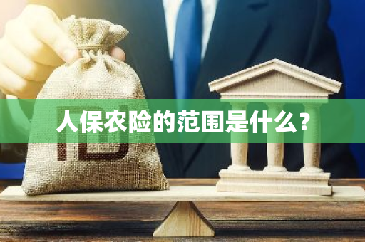 人保农险的范围是什么？