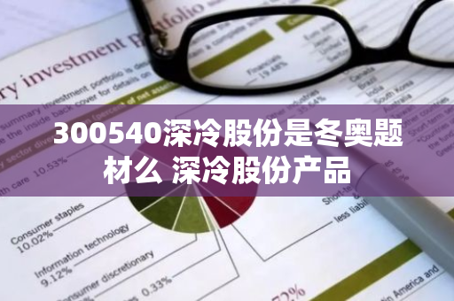 300540深冷股份是冬奥题材么 深冷股份产品